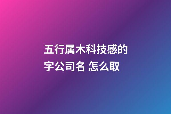 五行属木科技感的字公司名 怎么取-第1张-公司起名-玄机派